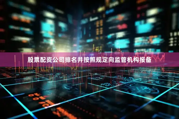 股票配资公司排名并按照规定向监管机构报备