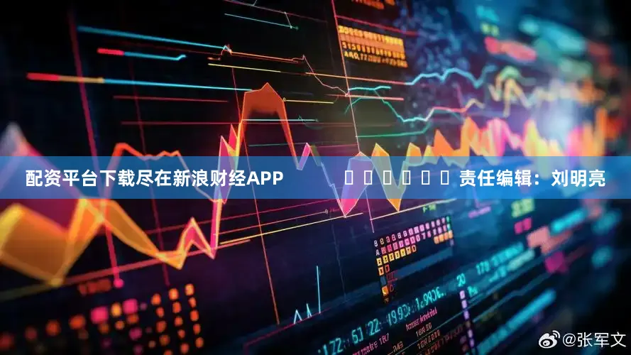 配资平台下载尽在新浪财经APP            						责任编辑：刘明亮