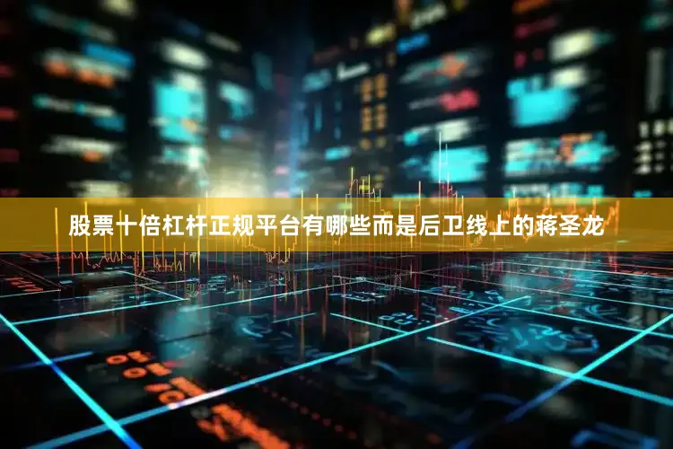 股票十倍杠杆正规平台有哪些而是后卫线上的蒋圣龙