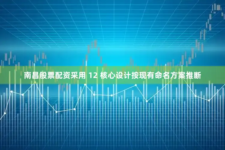 南昌股票配资采用 12 核心设计按现有命名方案推断