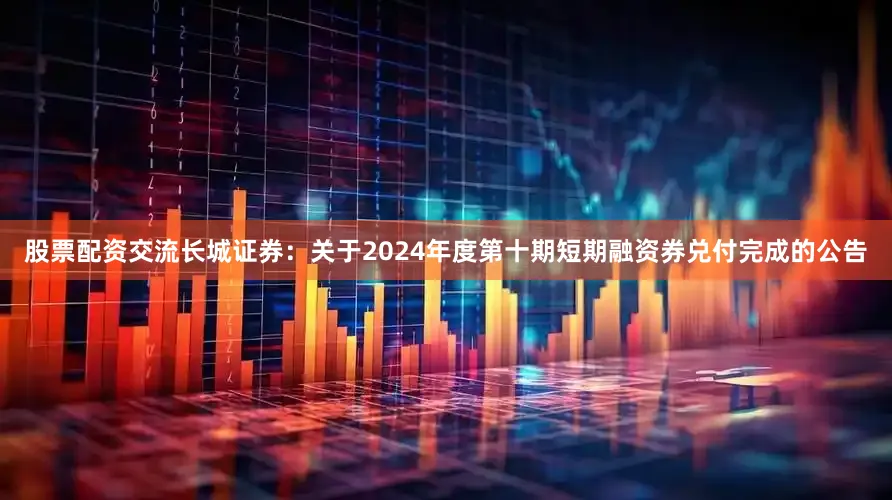 股票配资交流长城证券：关于2024年度第十期短期融资券兑付完成的公告