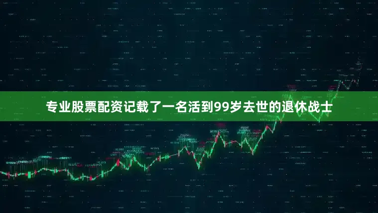 专业股票配资记载了一名活到99岁去世的退休战士
