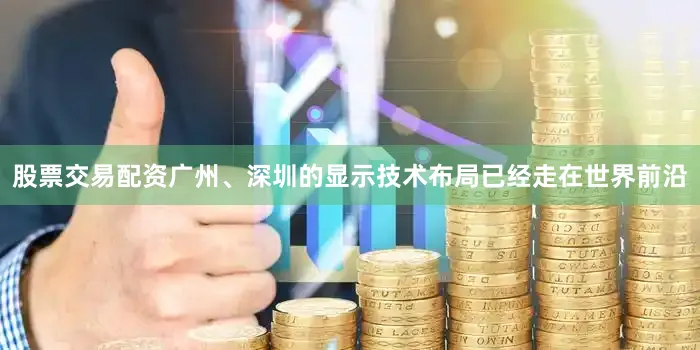股票交易配资广州、深圳的显示技术布局已经走在世界前沿