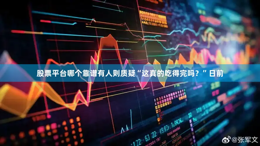 股票平台哪个靠谱有人则质疑“这真的吃得完吗？”日前