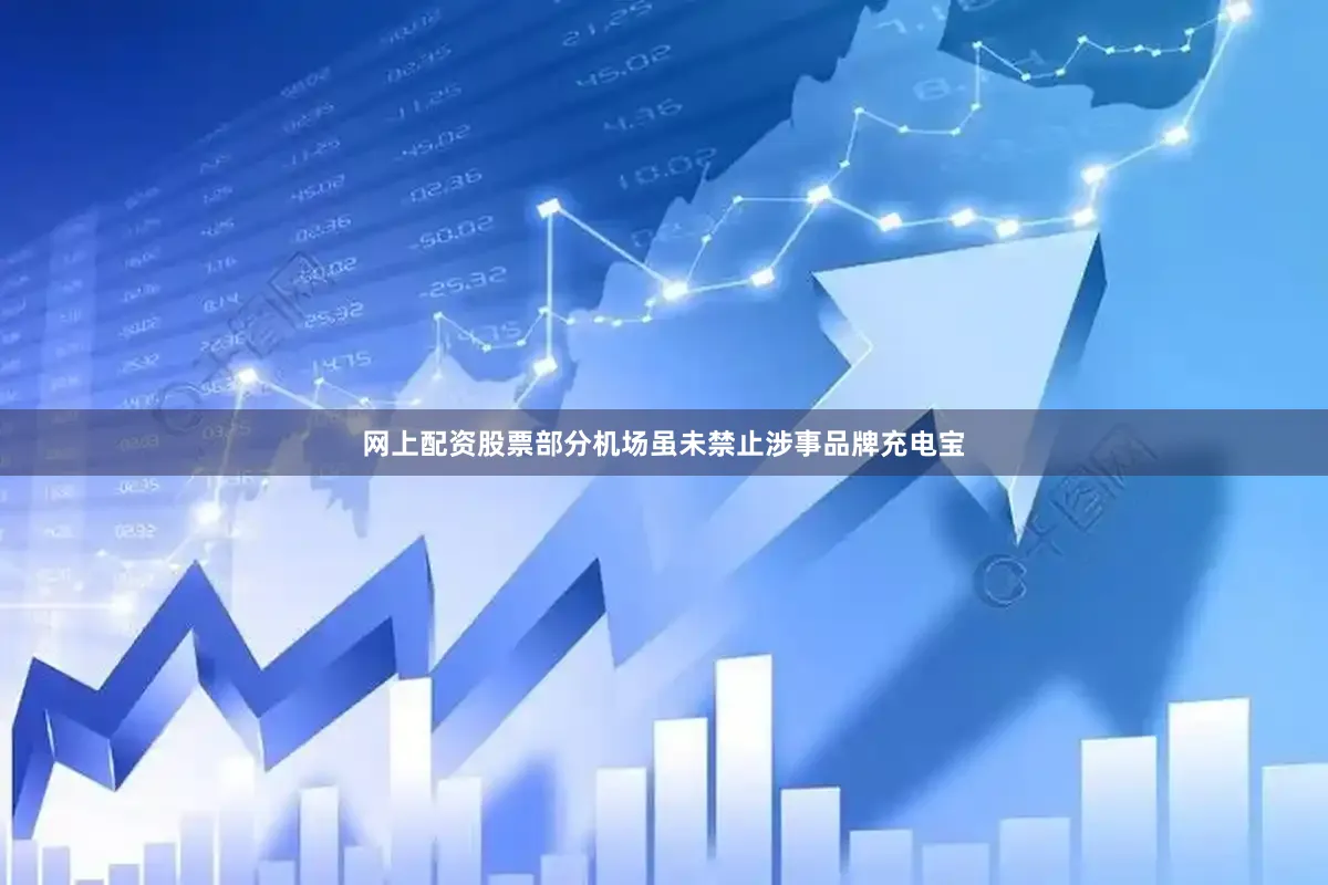 网上配资股票部分机场虽未禁止涉事品牌充电宝