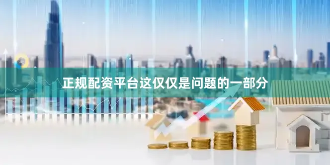 正规配资平台这仅仅是问题的一部分