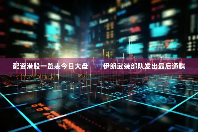 配资港股一览表今日大盘        伊朗武装部队发出最后通牒