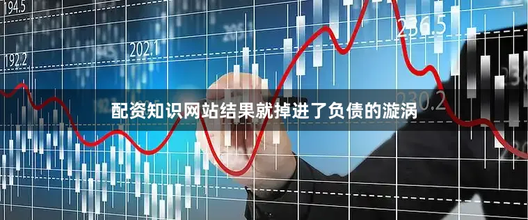 配资知识网站结果就掉进了负债的漩涡