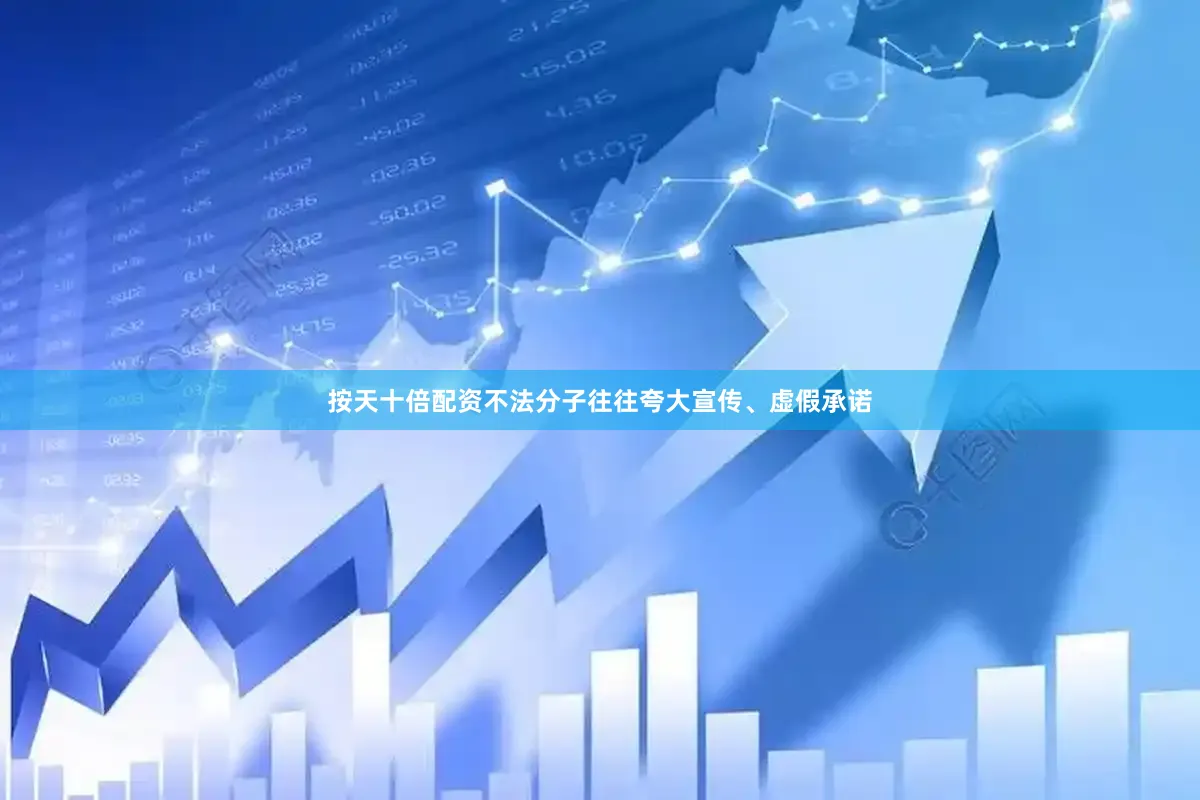 按天十倍配资不法分子往往夸大宣传、虚假承诺