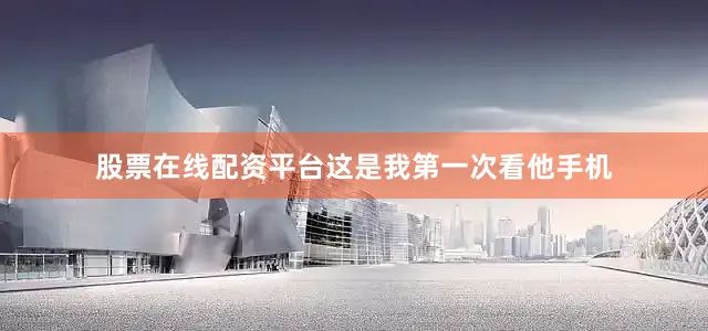 股票在线配资平台这是我第一次看他手机