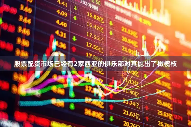 股票配资市场已经有2家西亚的俱乐部对其抛出了橄榄枝