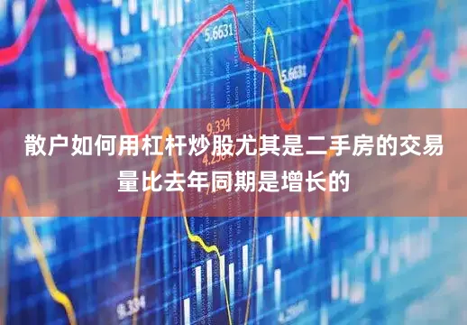 散户如何用杠杆炒股尤其是二手房的交易量比去年同期是增长的