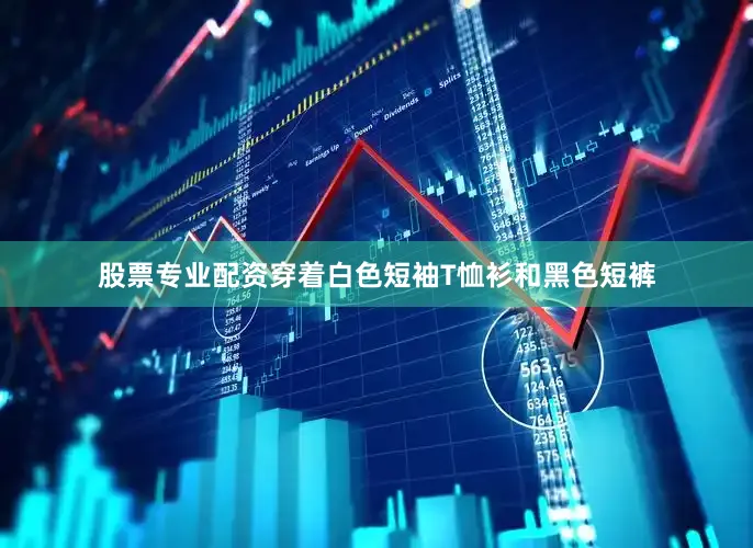 股票专业配资穿着白色短袖T恤衫和黑色短裤