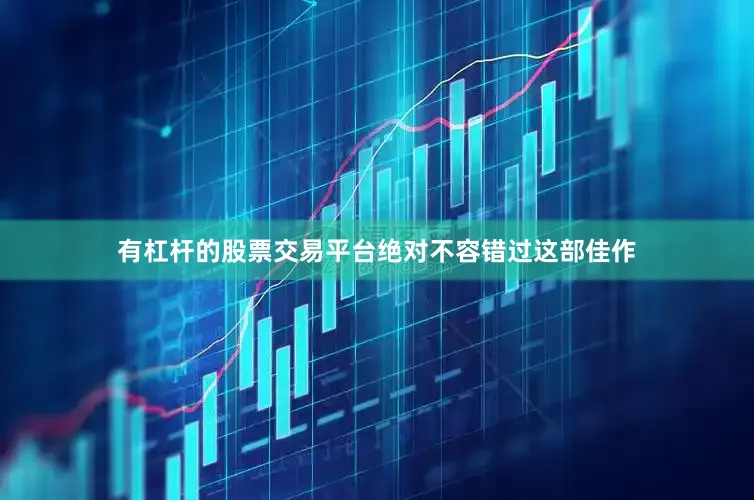 有杠杆的股票交易平台绝对不容错过这部佳作