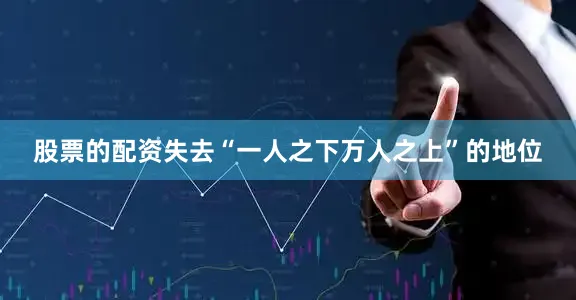 股票的配资失去“一人之下万人之上”的地位