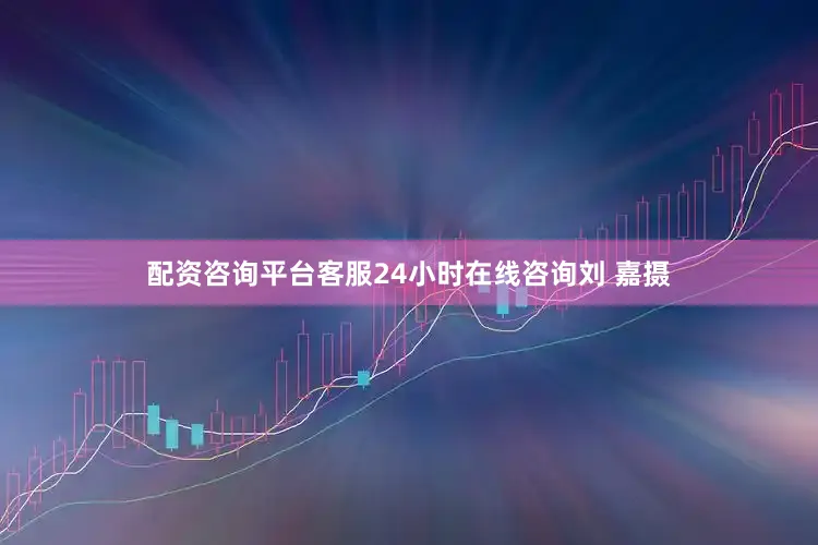 配资咨询平台客服24小时在线咨询刘 嘉摄