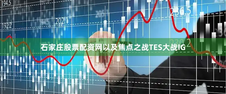 石家庄股票配资网以及焦点之战TES大战IG