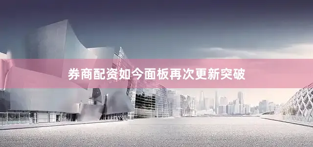 券商配资如今面板再次更新突破
