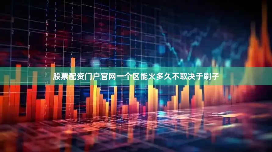 股票配资门户官网一个区能火多久不取决于刷子