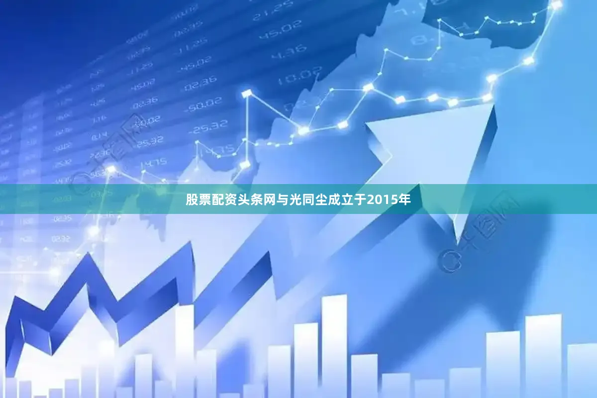 股票配资头条网与光同尘成立于2015年