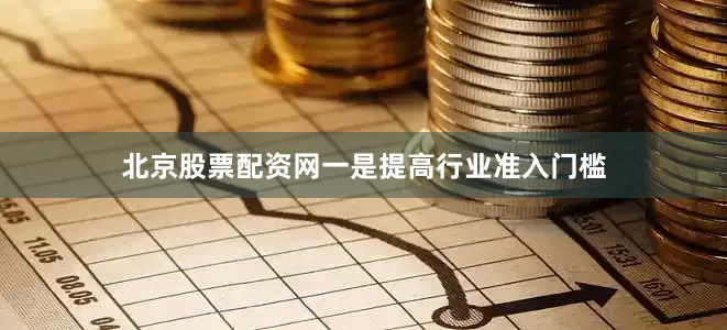 北京股票配资网一是提高行业准入门槛