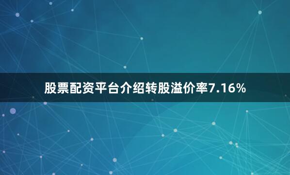 股票配资平台介绍转股溢价率7.16%