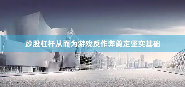 炒股杠杆从而为游戏反作弊奠定坚实基础