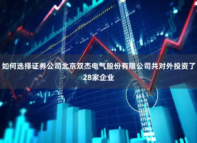 如何选择证券公司北京双杰电气股份有限公司共对外投资了28家企业
