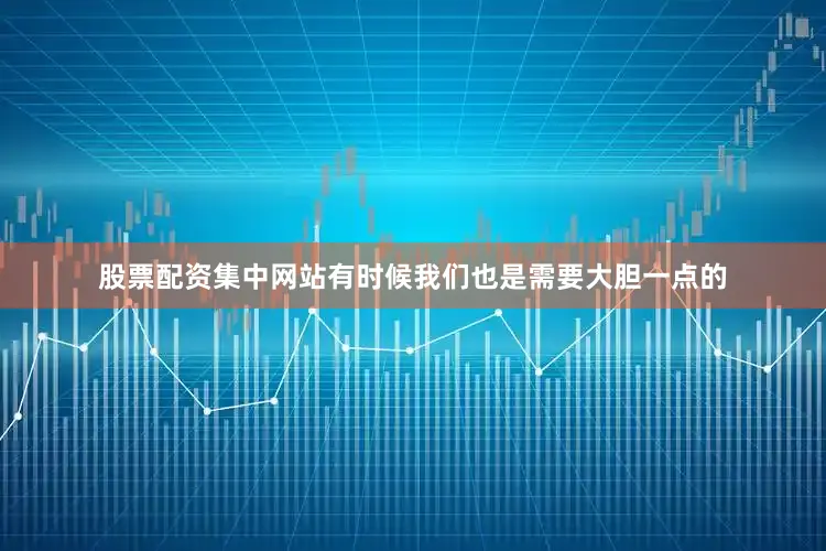 股票配资集中网站有时候我们也是需要大胆一点的