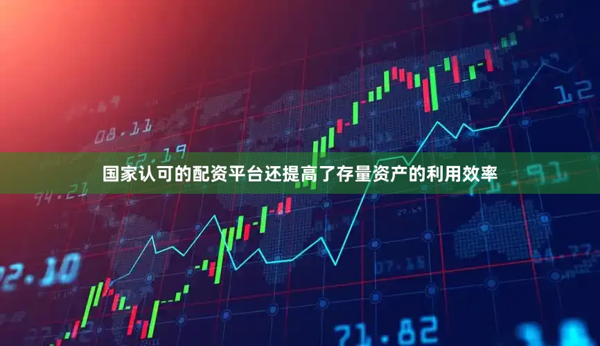 国家认可的配资平台还提高了存量资产的利用效率