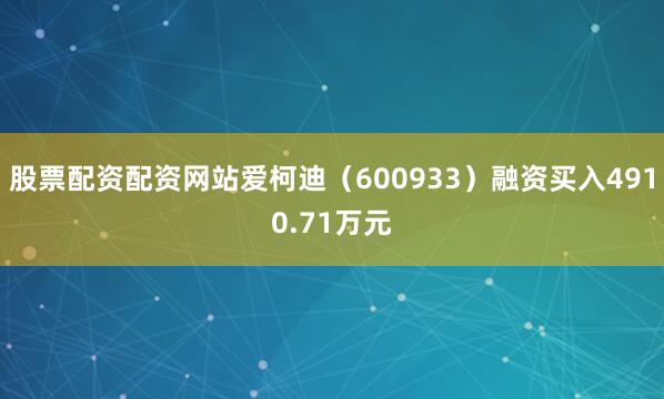 股票配资配资网站爱柯迪（600933）融资买入4910.71万元