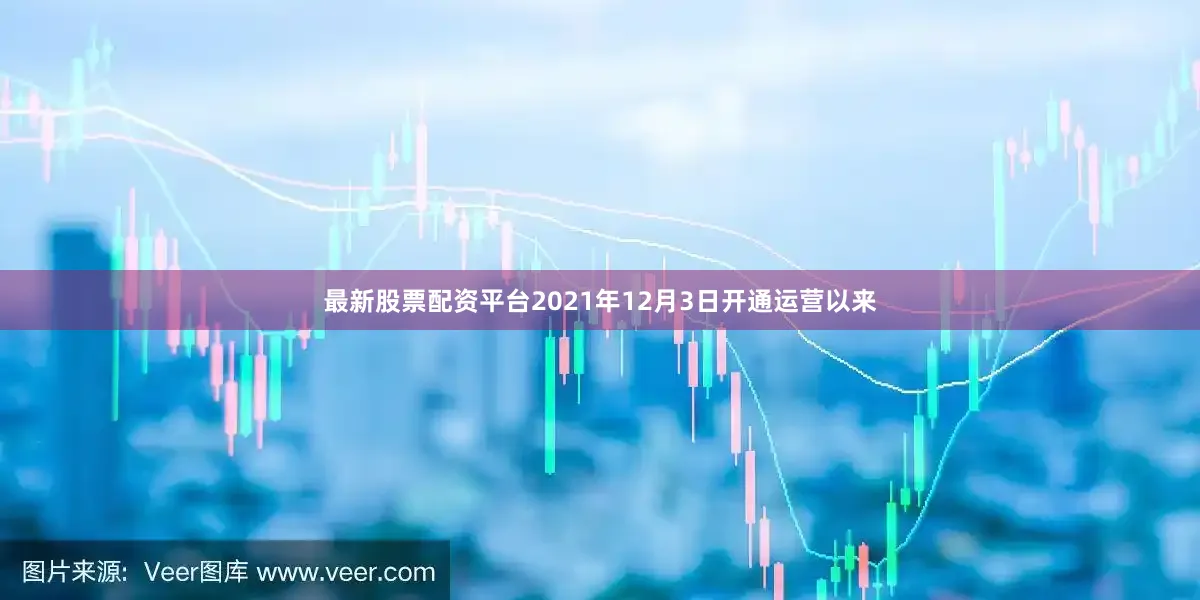 最新股票配资平台 2021年12月3日开通运营以来